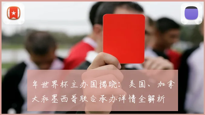 年世界杯主办国揭晓：美国、加拿大和墨西哥联合承办详情全解析