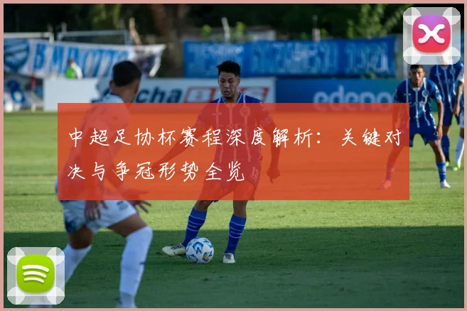 中超足协杯赛程深度解析：关键对决与争冠形势全览