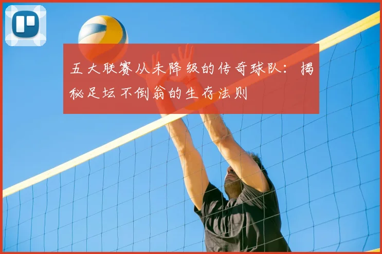 五大联赛从未降级的传奇球队：揭秘足坛不倒翁的生存法则