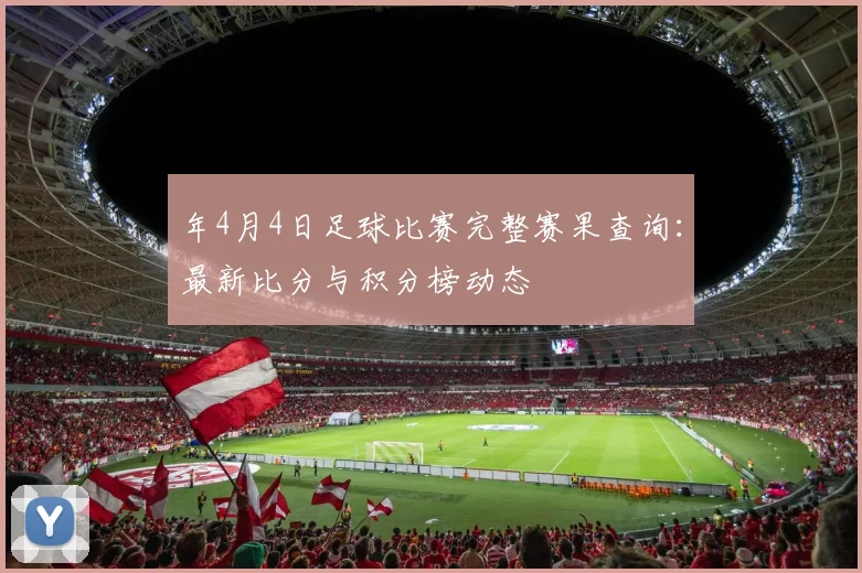 年4月4日足球比赛完整赛果查询：最新比分与积分榜动态
