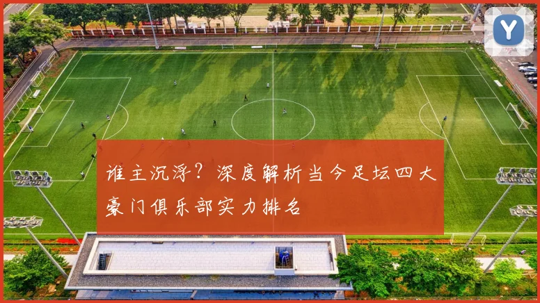 谁主沉浮？深度解析当今足坛四大豪门俱乐部实力排名