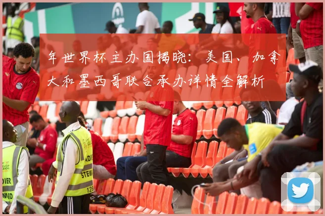 年世界杯主办国揭晓：美国、加拿大和墨西哥联合承办详情全解析