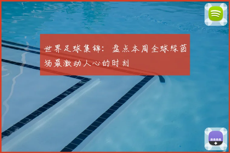 世界足球集锦：盘点本周全球绿茵场最激动人心的时刻
