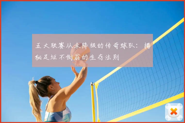 五大联赛从未降级的传奇球队：揭秘足坛不倒翁的生存法则