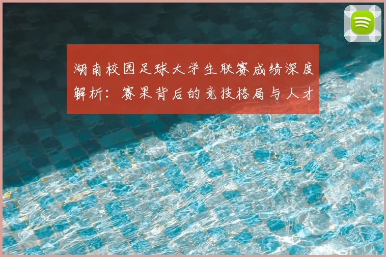 湖南校园足球大学生联赛成绩深度解析：赛果背后的竞技格局与人才培养启示