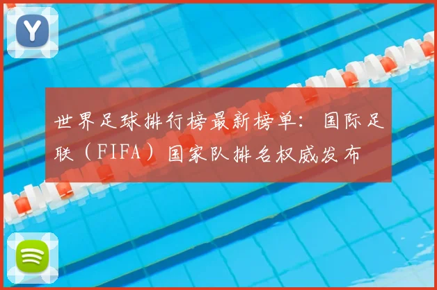 世界足球排行榜最新榜单：国际足联（FIFA）国家队排名权威发布