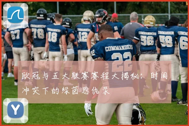 欧冠与五大联赛赛程大揭秘：时间冲突下的绿茵恩仇录