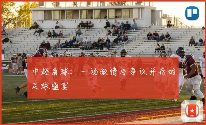 中超看球：一场激情与争议并存的足球盛宴