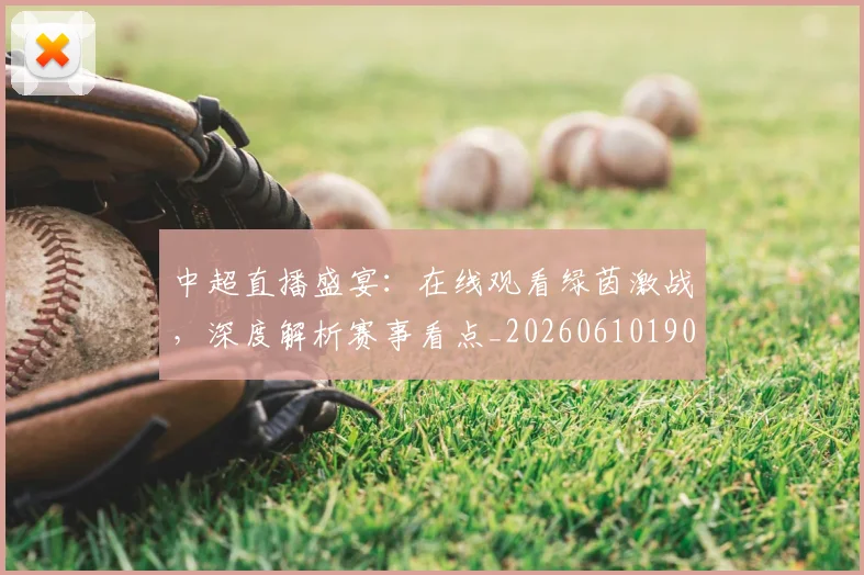 中超直播盛宴：在线观看绿茵激战，深度解析赛事看点_20260610190441