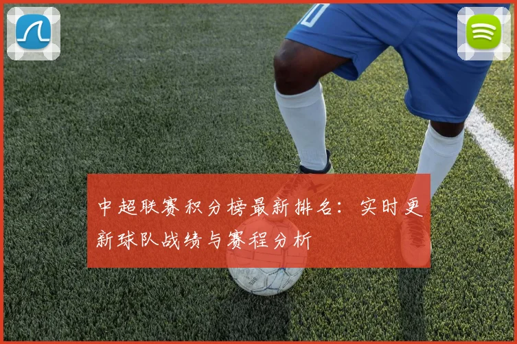 中超联赛积分榜最新排名：实时更新球队战绩与赛程分析