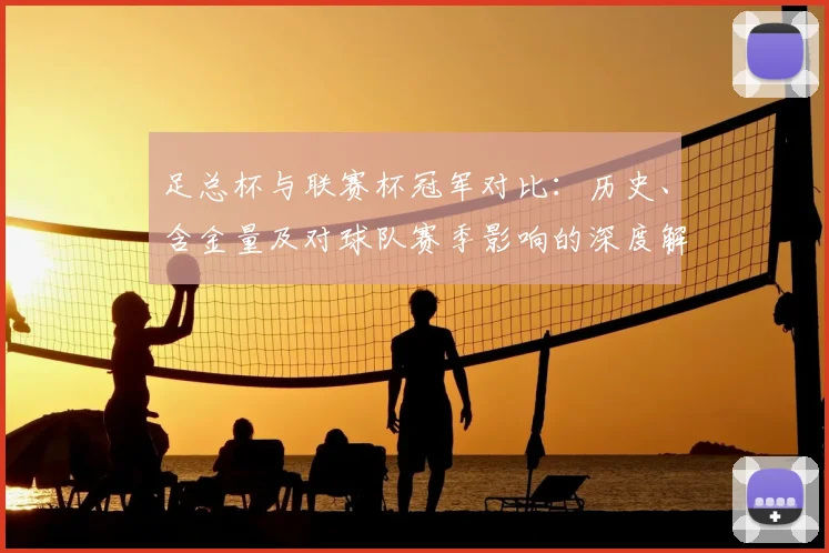 足总杯与联赛杯冠军对比：历史、含金量及对球队赛季影响的深度解析