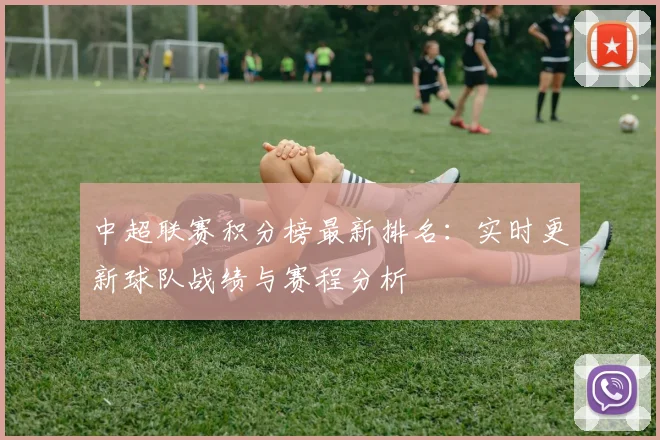 中超联赛积分榜最新排名：实时更新球队战绩与赛程分析